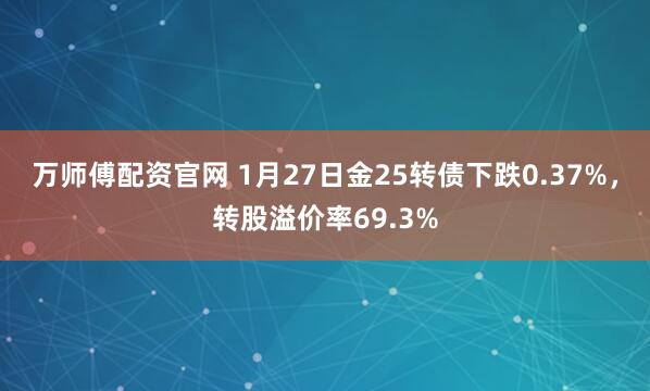 万师傅配资官网 1月27日金25转债下跌0.37%，转股溢价率69.3%