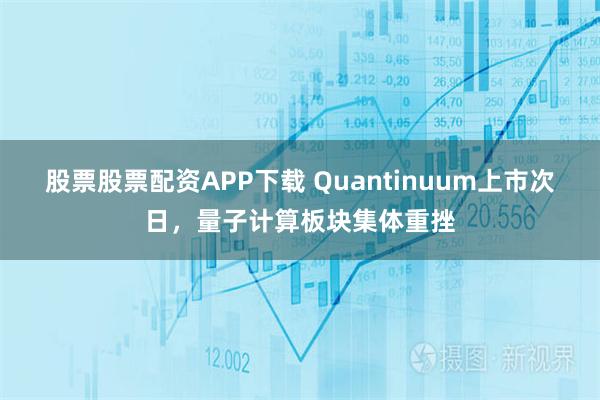 股票股票配资APP下载 Quantinuum上市次日，量子计算板块集体重挫